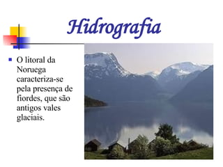 Hidrografia O litoral da Noruega caracteriza-se pela presença de fiordes, que são antigos vales glaciais. 