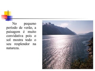 No pequeno período de verão, a paisagem é muito convidativa pois o sol mostra todo o seu resplendor na natureza.  