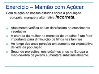 Maior difusão dos meios de comunicação, que ampliaram o acesso a informação, permitiram que os casais passassem a fazer planejamento familiar, reduzindo o número de filhos.O aumento do número de idososA expectativa de vida na maioria dos países europeus está acima dos 75 anos.Em conseqüência disso, é grande o número de idosos na composição etária da população.O comportamento demográfico europeu traz séria preocupação ao continente, pois a  mesmo tempo em que não há aumento da força de trabalho, ocorre a elevação sensível dos gastos com a previdência social.Idosas praticando atividade física na Alemanha (2007).