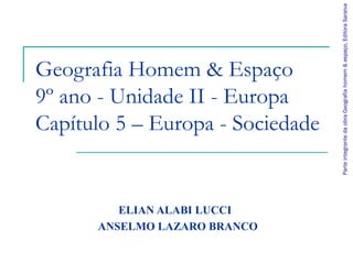 Geografia Homem & Espaço
9º ano - Unidade II - Europa
Capítulo 5 – Europa - Sociedade
ELIAN ALABI LUCCI
ANSELMO LAZARO BRANCO
ParteintegrantedaobraGeografiahomem&espaço,EditoraSaraiva
 