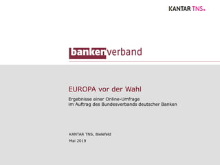 EUROPA vor der Wahl
Ergebnisse einer Online-Umfrage
im Auftrag des Bundesverbands deutscher Banken
KANTAR TNS, Bielefeld
Mai 2019
 