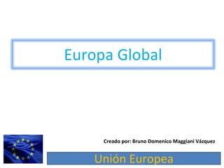 Creado por: Bruno Domenico Maggiani Vázquez Europa Global 