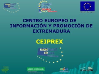 CENTRO EUROPEO DE
INFORMACIÓN Y PROMOCIÓN DE
EXTREMADURA
CEIPREX
 
