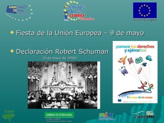  Fiesta de la Unión Europea – 9 de mayoFiesta de la Unión Europea – 9 de mayo
 Declaración Robert SchumanDeclaración Robert Schuman
(9 de mayo de 1950)(9 de mayo de 1950)
 