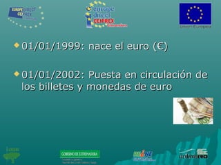  01/01/1999: nace el euro (€)01/01/1999: nace el euro (€)
 01/01/2002: Puesta en circulación de01/01/2002: Puesta en circulación de
los billetes y monedas de eurolos billetes y monedas de euro
 
