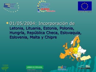  01/05/2004: Incorporación de01/05/2004: Incorporación de
Letonia, Lituania, Estonia, Polonia,Letonia, Lituania, Estonia, Polonia,
Hungría, República Checa, Eslovaquia,Hungría, República Checa, Eslovaquia,
Eslovenia, Malta y ChipreEslovenia, Malta y Chipre
 