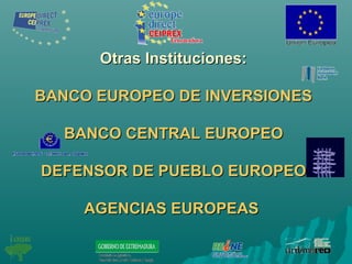 Otras Instituciones:Otras Instituciones:
BANCO EUROPEO DE INVERSIONESBANCO EUROPEO DE INVERSIONES
BANCO CENTRAL EUROPEOBANCO CENTRAL EUROPEO
DEFENSOR DE PUEBLO EUROPEODEFENSOR DE PUEBLO EUROPEO
AGENCIAS EUROPEASAGENCIAS EUROPEAS
 