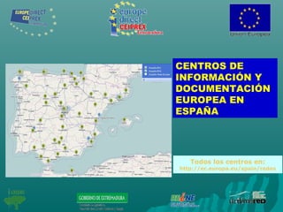 Todos los centros en:
http://ec.europa.eu/spain/redes
CENTROS DE
INFORMACIÓN Y
DOCUMENTACIÓN
EUROPEA EN
ESPAÑA
 