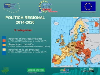 POLÍTICA REGIONAL
2014-2020
Regiones menos desarrolladas
(<75% del PIB/habitante de la media UE-27)
Regiones en transición
(75%-90% del PIB/habitante de la media UE-27)
Regiones más desarrolladas
(>90% del PIB/habitante de la media UE-27)
3 categorías:
 