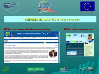 
CEIPREX EN LAS TIC´sCEIPREX EN LAS TIC´s (Web y Web 2.0)(Web y Web 2.0)
WEB: www.comarcadeolivenza.org/europa BLOG: ceiprex.blogspot.com
 