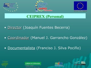 CEIPREX (Personal)
• DirectorDirector (Joaquín Fuentes Becerra)
• CoordinadorCoordinador (Manuel J. Garrancho González)
• Documentalista (Franciso J. Silva Pociño)
 