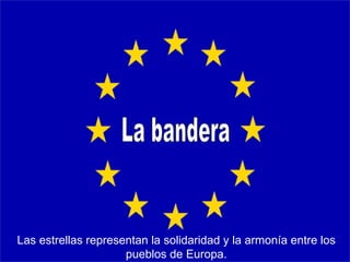La bandera Las estrellas representan la solidaridad y la armonía entre los pueblos de Europa. 