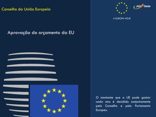O montante que a UE pode gastar
cada ano é decidido conjuntamente
pelo Conselho e pelo Parlamento
Europeu.
Conselho da União Europeia
Aprovação do orçamento da EU
A EUROPA HOJE
 