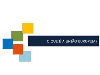 O QUE É A UNIÃO EUROPEIA?
 