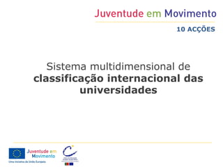10 ACÇÕES




   Sistema multidimensional de
classificação internacional das
         universidades
 