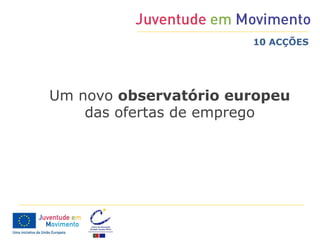 10 ACÇÕES




Um novo observatório europeu
    das ofertas de emprego
 