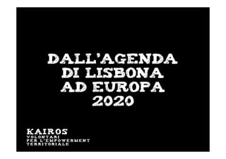 Dall’agenda
di Lisbona
ad Europa
2020
KAIROS
V o l o n t a r i
p e r l ' e m p o w e r m e n t
t e r r i t o r i a l e
 