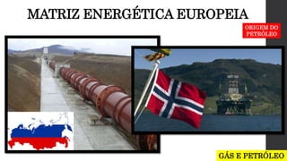 MATRIZ ENERGÉTICA EUROPEIA
GÁS E PETRÓLEO
ORIGEM DO
PETRÓLEO
 