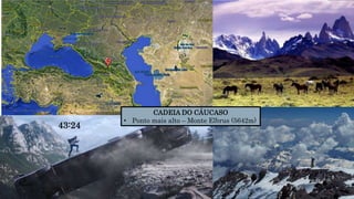 CADEIA DO CÁUCASO
• Ponto mais alto – Monte Elbrus (5642m)
43:24
 