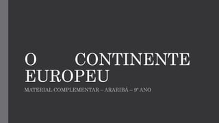 O CONTINENTE
EUROPEU
MATERIAL COMPLEMENTAR – ARARIBÁ – 9º ANO
 