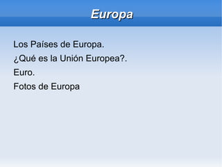 Europa
Los Países de Europa.
¿Qué es la Unión Europea?.
Euro.
Fotos de Europa