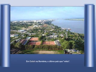 Em  Galati  na Romênia, o último país que “visita”. 