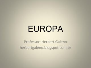 EUROPA
Professor: Herbert Galeno
herbertgaleno.blogspot.com.br

 