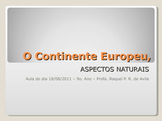 O Continente Europeu, ASPECTOS NATURAIS Aula do dia 18/08/2011 – 9o. Ano – Profa. Raquel P. R. de Avila 
