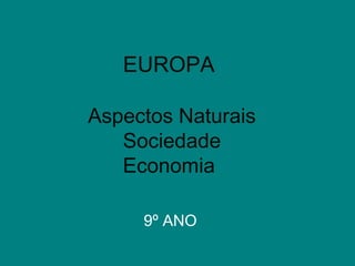 EUROPA
Aspectos Naturais
Sociedade
Economia
9º ANO
 