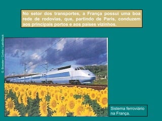 Sistema ferroviário
na França.
G.Bowater/Corbis/LatinStock
No setor dos transportes, a França possui uma boa
rede de rodovias, que, partindo de Paris, conduzem
aos principais portos e aos países vizinhos.
 