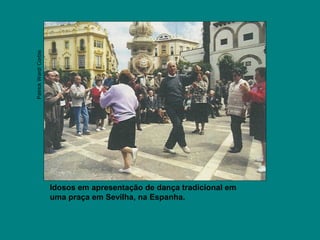 Idosos em apresentação de dança tradicional em
uma praça em Sevilha, na Espanha.
PatrickWard/Corbis
 