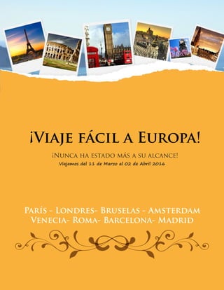 ¡Viaje fácil a Europa!
¡Nunca ha estado más a su alcance!
París - Londres- Bruselas - Amsterdam
Venecia- Roma- Barcelona- Madrid
Viajamos del 11 de Marzo al 02 de Abril 2016
 