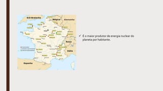  É o maior produtor de energia nuclear do
planeta por habitante.
 