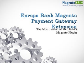 Europa Bank MagentoEuropa Bank Magento
Payment GatewayPayment Gateway
ExtensionExtension- The Most Protected Merchant’s
Magento Plugin
 