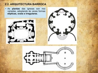 ● As plantas das igrexas son moi
variadas, adoptando ás veces formas
elípticas, ovais e irregulares.
2.2. ARQUITECTURA BARROCA
 