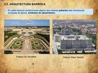 ● En estilo barroco construíronse algúns dos maiores palacios das monarquías
europeas da época, símbolos do absolutismo.
2.2. ARQUITECTURA BARROCA
Palacio Real. MadridPalacio de Versalles
 