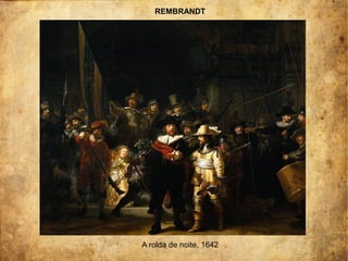 REMBRANDT
A rolda de noite, 1642
 