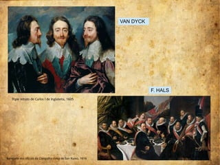 Triple retrato de Carlos I de Inglaterra, 1635
Banquete dos oficiais da Compañía cívica de San Xurxo, 1616
VAN DYCK
F. HALS
 