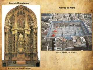 José de Churriguera
Retablo de San Esteban
Gómez de Mora
Praza Maior de Madrid
 