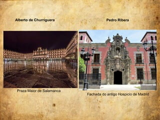 Pedro Ribera
Fachada do antigo Hospicio de Madrid
Alberto de Churriguera
Praza Maior de Salamanca
 