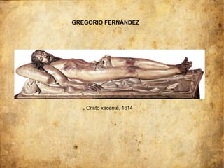 GREGORIO FERNÁNDEZ
Cristo xacente, 1614
 