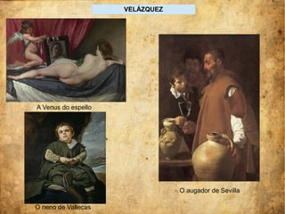 VELÁZQUEZ
A Venus do espello
O neno de Vallecas
O augador de Sevilla
 