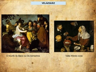 VELÁZQUEZ
O triunfo de Baco ou Os borrachos Vella fritindo ovos
 
