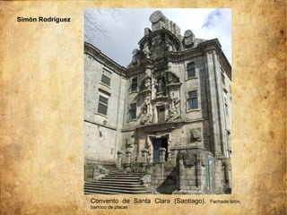 Simón Rodríguez
Convento de Santa Clara (Santiago). Fachada-telón,
barroco de placas
 