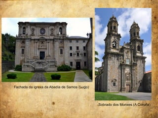 Fachada da igrexa da Abadía de Samos (Lugo)
Sobrado dos Monxes (A Coruña)
 