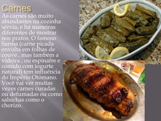 Carnes
As carnes são muito
abundantes na cozinha
sérvia, e há maneiras
diferentes de mostrar
nos pratos. O famoso
Sarma (carne picada
envolta em folhas de
couve , mas também a
videira , ou espinafre e
comido com iogurte
natural) tem influência
do Império Otomano.
Você vai ver muitas
vezes carnes curadas
ou defumadas ou como
salsichas como o
chorizo.
 
