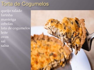 Torta de Cogumelos
queijo ralado
farinha
manteiga
cebolas
lata de cogumelos
leite
ovos
sal
salsa
 