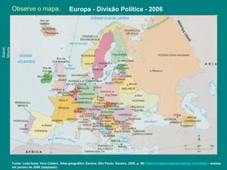 Observe o mapa. Europa - Divisão Política - 2006
Fonte: Leda Ísola; Vera Caldini, Atlas geográfico Saraiva. São Paulo: Saraiva, 2005. p. 60/ http://europa.eu/abc/european_countries/ - acesso
em janeiro de 2009 (adaptado).
Sidnei
Moura
 