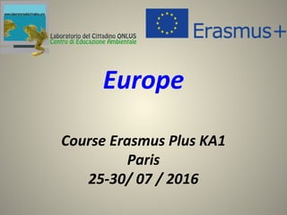 Course Erasmus Plus KA1
Paris
25-30/ 07 / 2016
Europe
 