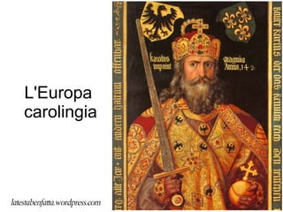 L'Europa
carolingia
latestabenfatta.wordpress.com
 